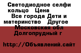 Светодиодное селфи кольцо › Цена ­ 1 490 - Все города Дети и материнство » Другое   . Московская обл.,Долгопрудный г.